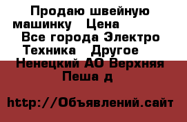 Продаю швейную машинку › Цена ­ 4 000 - Все города Электро-Техника » Другое   . Ненецкий АО,Верхняя Пеша д.